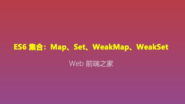 ES6 集合：解析下如何使用 Map、Set、WeakMap、WeakSet