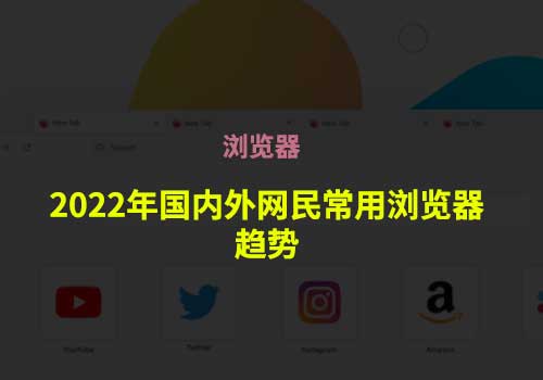 您知道2022年国内外网民常用浏览器以及相关信息的走势吗？