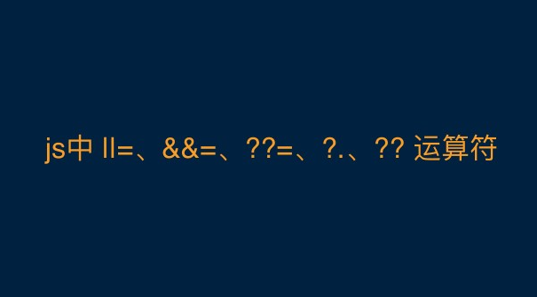 Javascript基础运算符回顾：||=、&&=、??=、?.、?? 运算符的使用